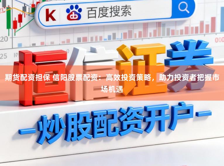 期货配资担保 信阳股票配资：高效投资策略，助力投资者把握市场机遇