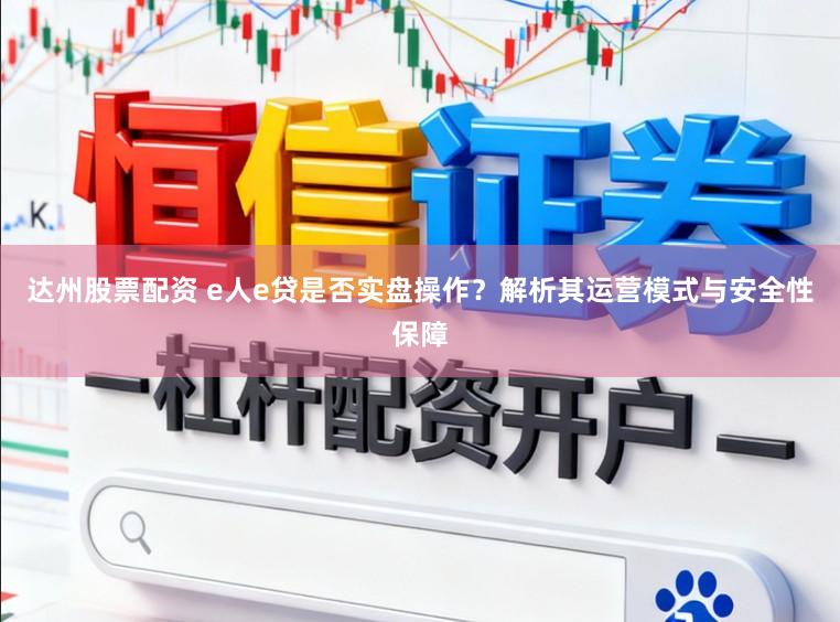 达州股票配资 e人e贷是否实盘操作？解析其运营模式与安全性保障