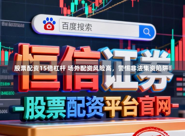 股票配资15倍杠杆 场外配资风险高，警惕非法集资陷阱！