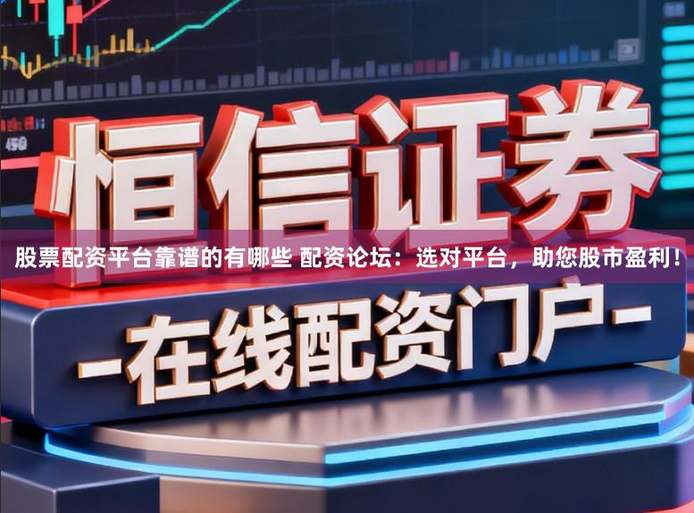 股票配资平台靠谱的有哪些 配资论坛：选对平台，助您股市盈利！