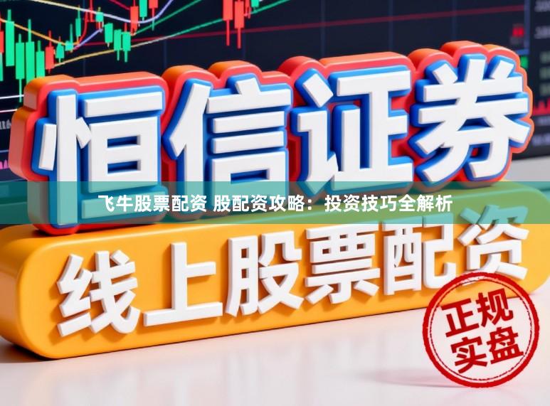 飞牛股票配资 股配资攻略：投资技巧全解析