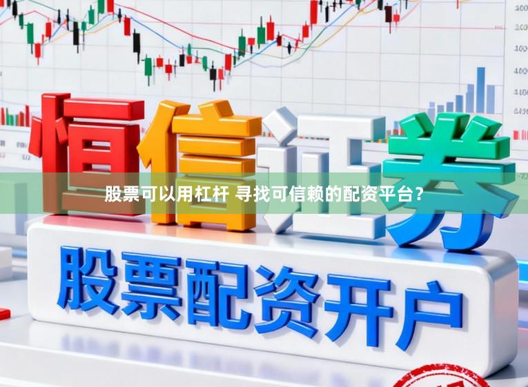 股票可以用杠杆 寻找可信赖的配资平台？