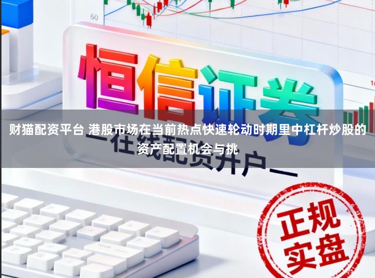财猫配资平台 港股市场在当前热点快速轮动时期里中杠杆炒股的资产配置机会与挑