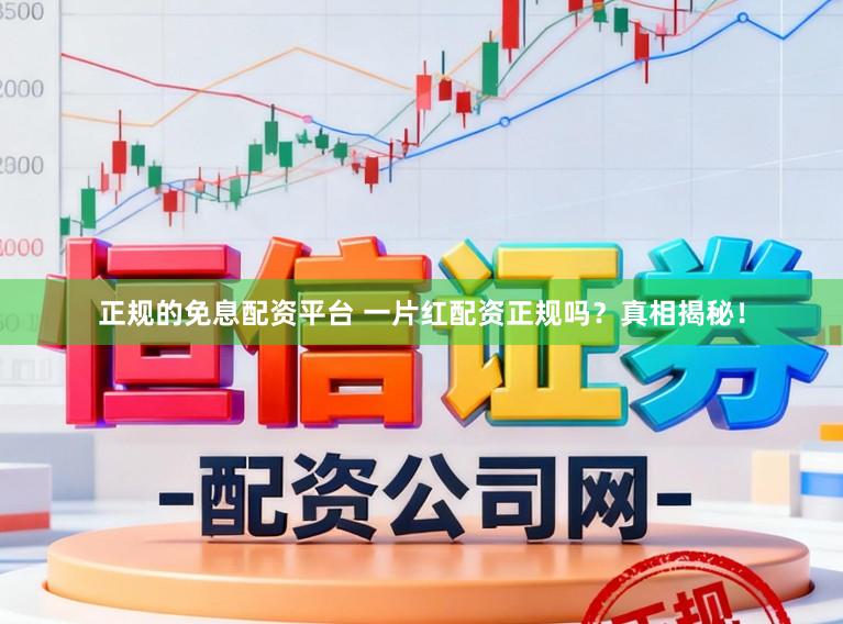 正规的免息配资平台 一片红配资正规吗？真相揭秘！