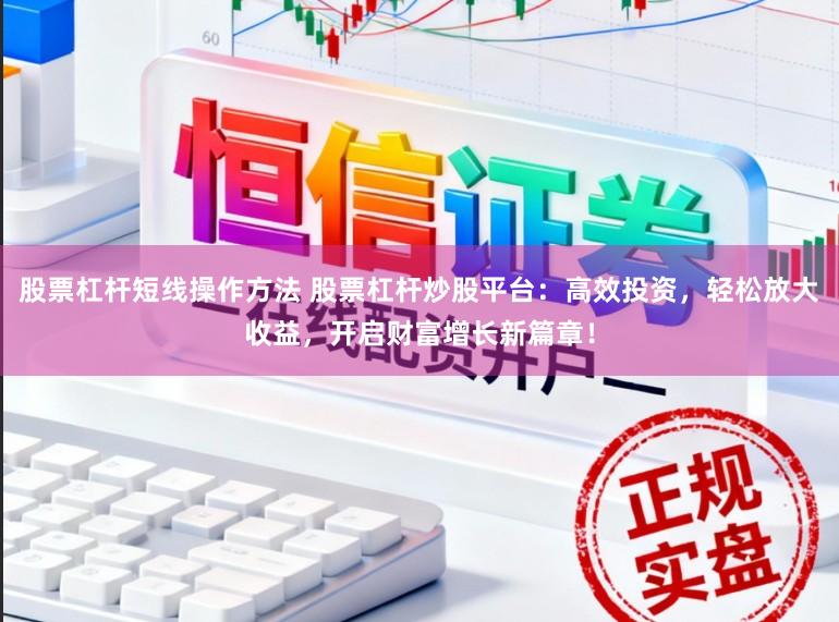 股票杠杆短线操作方法 股票杠杆炒股平台：高效投资，轻松放大收益，开启财富增长新篇章！