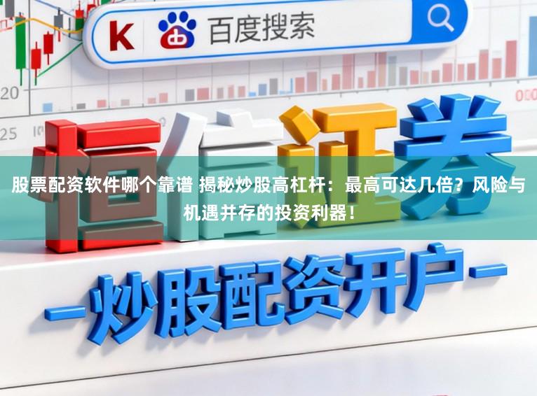 股票配资软件哪个靠谱 揭秘炒股高杠杆：最高可达几倍？风险与机遇并存的投资利器！
