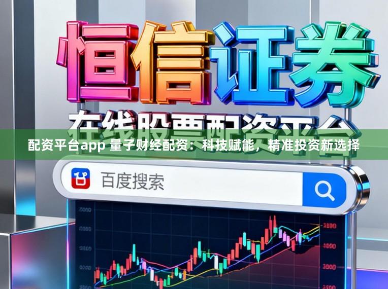 配资平台app 量子财经配资：科技赋能，精准投资新选择