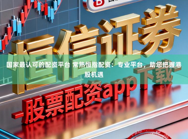 国家最认可的配资平台 常熟恒指配资：专业平台，助您把握港股机遇