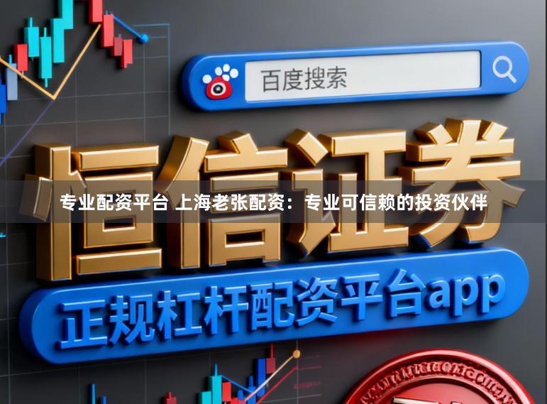 专业配资平台 上海老张配资：专业可信赖的投资伙伴