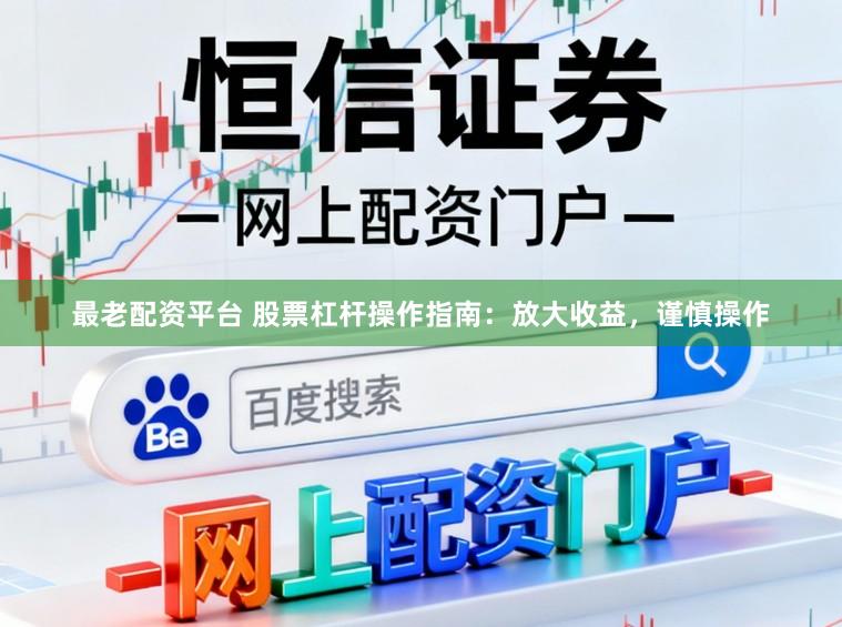 最老配资平台 股票杠杆操作指南：放大收益，谨慎操作