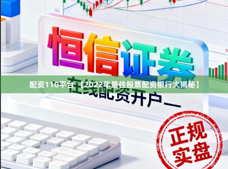 配资110平台 【2022年最佳股票配资银行大揭秘】