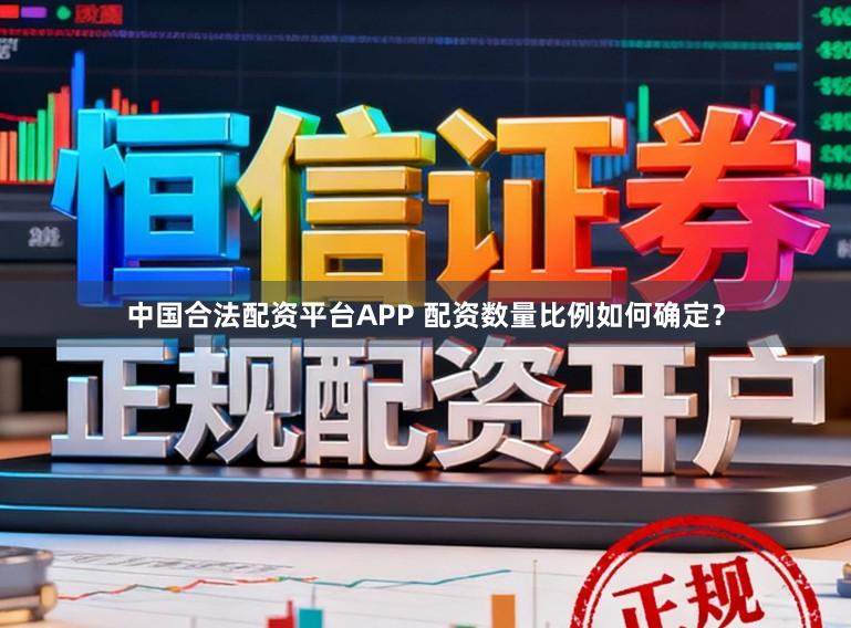 中国合法配资平台APP 配资数量比例如何确定？