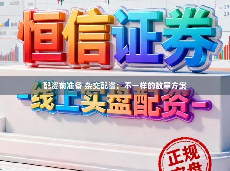配资前准备 杂交配资：不一样的数量方案