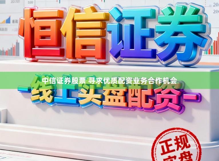 中信证券股票 寻求优质配资业务合作机会